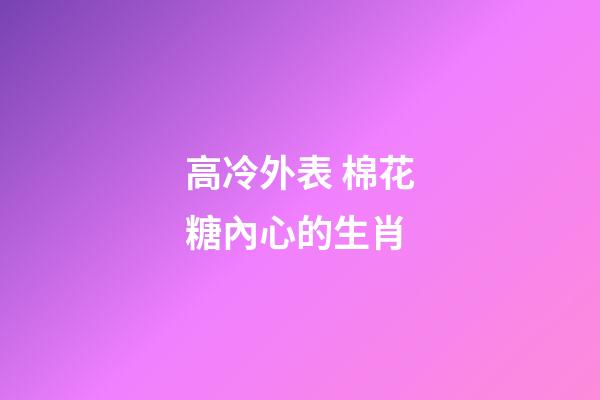 高冷外表 棉花糖內心的生肖